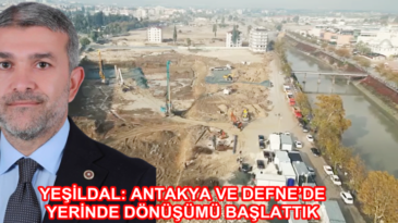 YEŞİLDAL: ANTAKYA VE DEFNE’DEYERİNDE DÖNÜŞÜMÜ BAŞLATTIK
