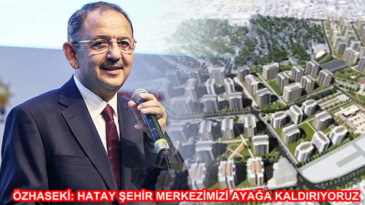 ÖZHASEKİ: HATAY ŞEHİR MERKEZİMİZİ AYAĞA KALDIRIYORUZ