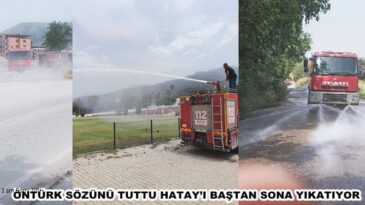 ÖNTÜRK SÖZÜNÜ TUTTU HATAY’I BAŞTAN SONA YIKATIYOR