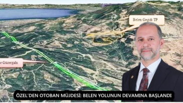 ÖZEL’DEN OTOBAN MÜJDESİ: BELEN YOLUNUN DEVAMINA BAŞLANDI