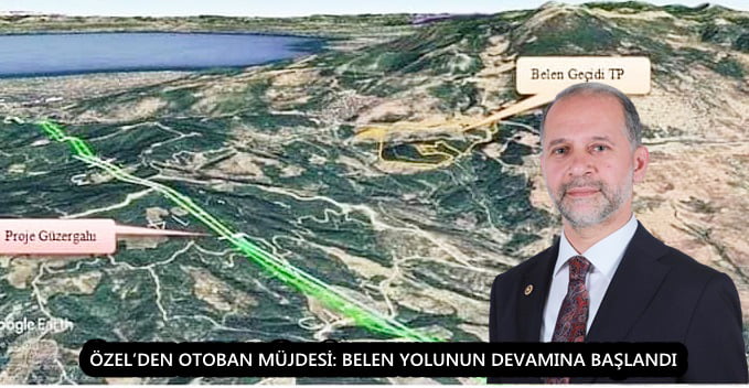 ÖZEL’DEN OTOBAN MÜJDESİ: BELEN YOLUNUN DEVAMINA BAŞLANDI