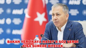 BAKAN YERLİKAYA HATAY’A SÖZ VERDİ KISA SÜREDE BİTECEK