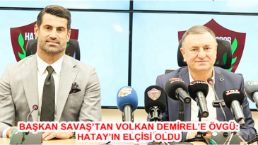 BAŞKAN SAVAŞ’TAN VOLKAN DEMİREL’E ÖVGÜ: HATAY’IN ELÇİSİ OLDU