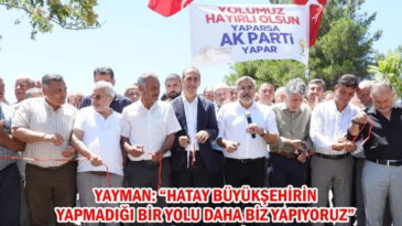 YAYMAN: “HATAY BÜYÜKŞEHİRİN YAPMADIĞI BİR YOLU DAHA BİZ YAPIYORUZ”