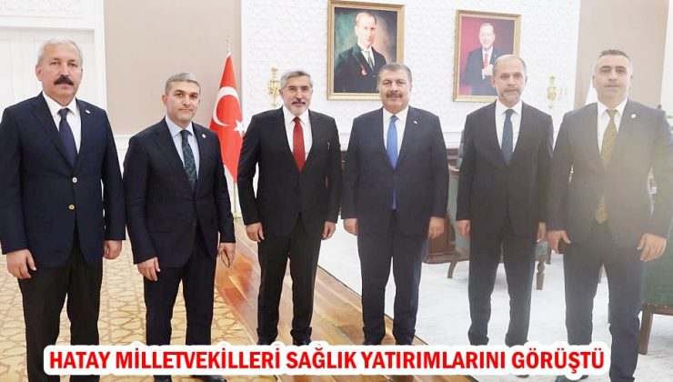 HATAY MİLLETVEKİLLERİ SAĞLIK YATIRIMLARINI GÖRÜŞTÜ
