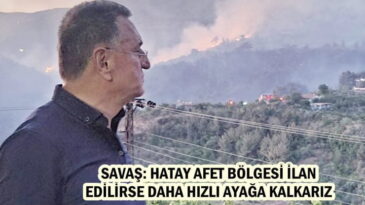 SAVAŞ: HATAY AFET BÖLGESİ İLAN EDİLİRSE DAHA HIZLI AYAĞA KALKARIZ