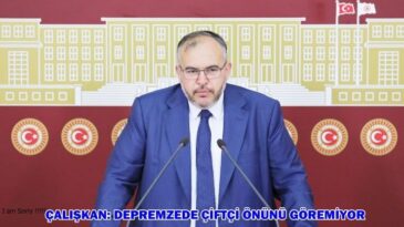 ÇALIŞKAN: DEPREMZEDE ÇİFTÇİ ÖNÜNÜ GÖREMİYOR