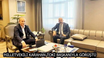 MİLLETVEKİLİ KARAHAN TOKİ BAŞKANIYLA GÖRÜŞTÜ
