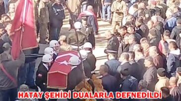 HATAY ŞEHİDİ DUALARLA DEFNEDİLDİ