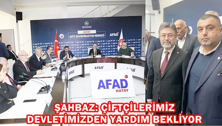 ŞAHBAZ: ÇİFTÇİLERİMİZ DEVLETİMİZDEN YARDIM BEKLİYOR