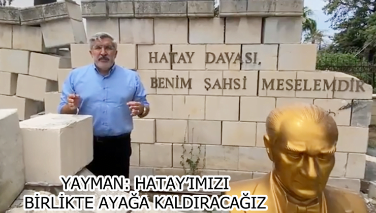 YAYMAN: HATAY’IMIZI BİRLİKTE AYAĞA KALDIRACAĞIZ