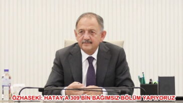 ÖZHASEKİ: HATAY’A 309 BİNBAĞIMSIZ BÖLÜM YAPIYORUZ