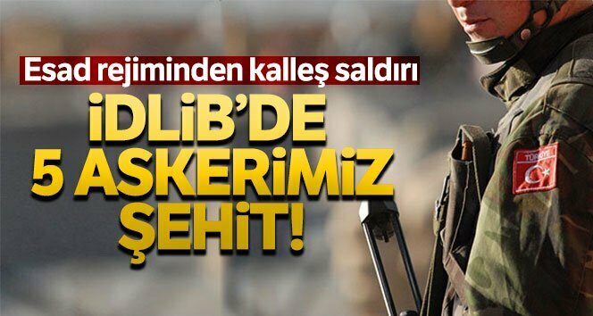 İDLİB’DE MEHMETÇİĞE SALDIRI: 5 ŞEHİT, 5 YARALI