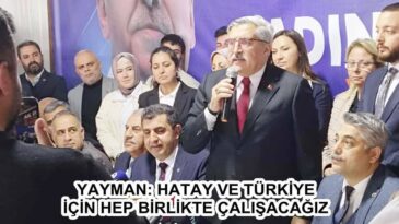 YAYMAN: HATAY VE TÜRKİYE İÇİN HEP BİRLİKTE ÇALIŞACAĞIZ