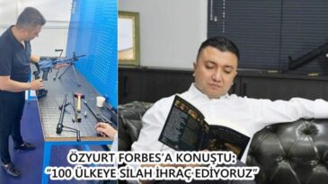 ÖZYURT FORBES’A KONUŞTU: “100 ÜLKEYE SİLAH İHRAÇ EDİYORUZ”
