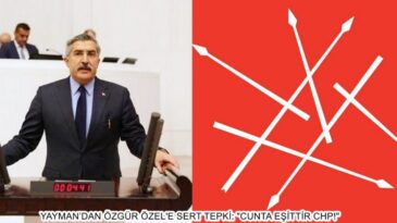 YAYMAN’DAN ÖZGÜR ÖZEL’E  SERT TEPKİ: “CUNTA EŞİTTİR CHP!”