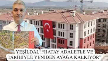 YEŞİLDAL: “HATAY ADALETLE VE TARİHİYLE YENİDEN AYAĞA KALKIYOR”