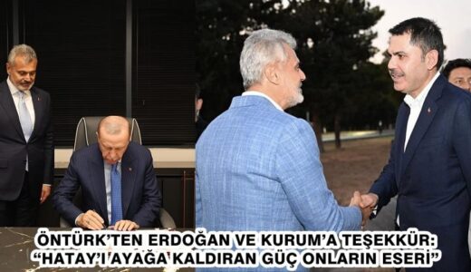 ÖNTÜRK’TEN ERDOĞAN VE KURUM’A TEŞEKKÜR: “HATAY’I AYAĞA KALDIRAN GÜÇ ONLARIN ESERİ”