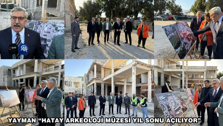 YAYMAN “HATAY ARKEOLOJİ MÜZESİ YIL SONU AÇILIYOR”