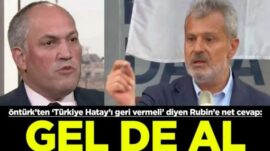 ÖNTÜRK’TEN EMPERYALİST RUBİN’E HATAY CEVABI: “GEL DE AL”