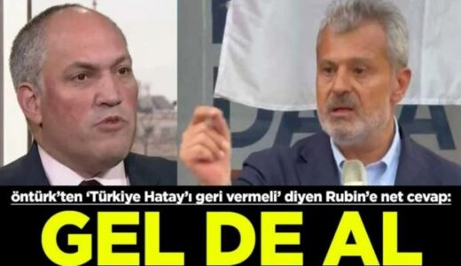 ÖNTÜRK’TEN EMPERYALİST RUBİN’E HATAY CEVABI: “GEL DE AL”