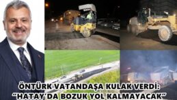 ÖNTÜRK VATANDAŞA KULAK VERDİ: “HATAY’DA BOZUK YOL KALMAYACAK”