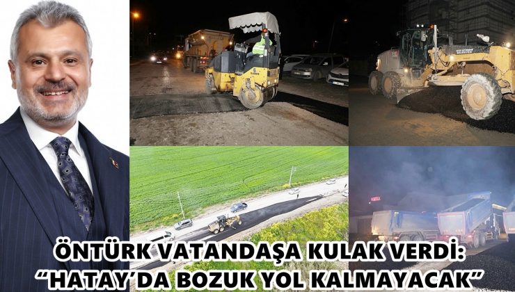 ÖNTÜRK VATANDAŞA KULAK VERDİ: “HATAY’DA BOZUK YOL KALMAYACAK”