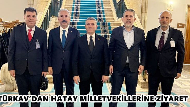 TÜRKAV’DAN HATAY MİLLETVEKİLLERİNE ZİYARET